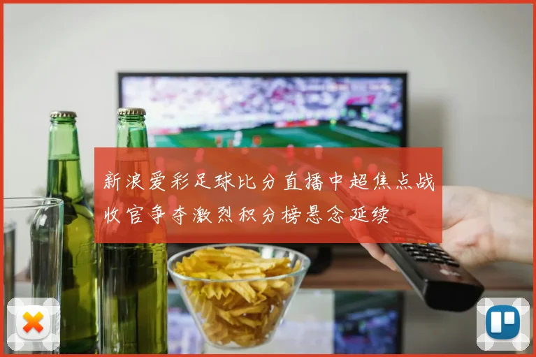 新浪爱彩足球比分直播中超焦点战收官争夺激烈积分榜悬念延续