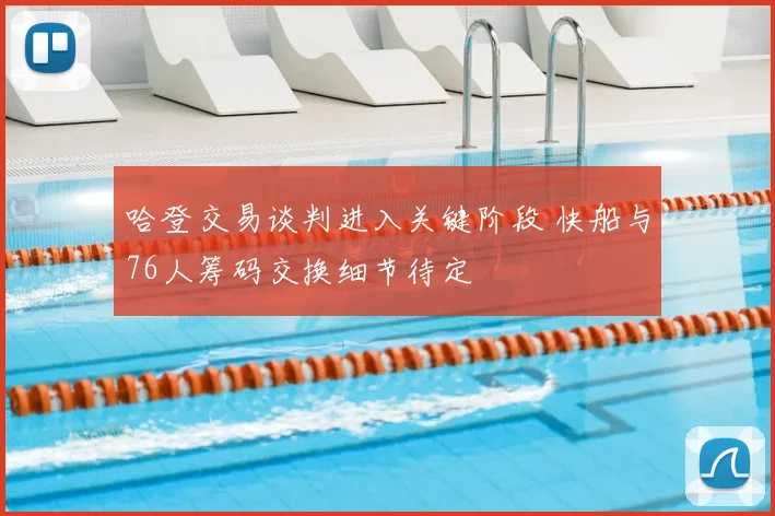 哈登交易谈判进入关键阶段 快船与76人筹码交换细节待定