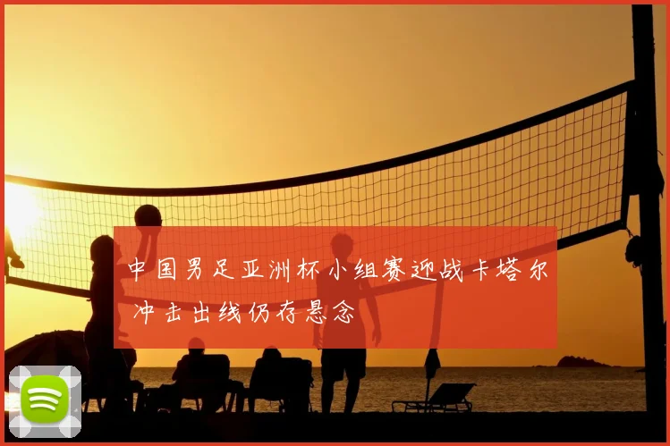 中国男足亚洲杯小组赛迎战卡塔尔 冲击出线仍存悬念