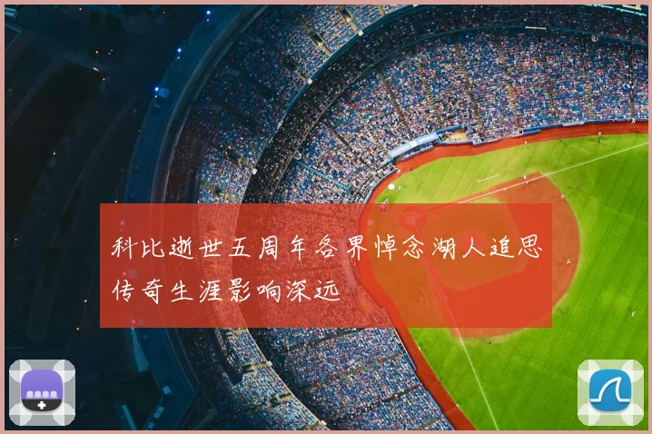 科比逝世五周年各界悼念湖人追思传奇生涯影响深远