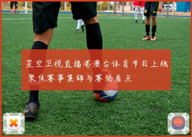星空卫视直播港澳台体育节目上线 聚焦赛事集锦与赛场看点