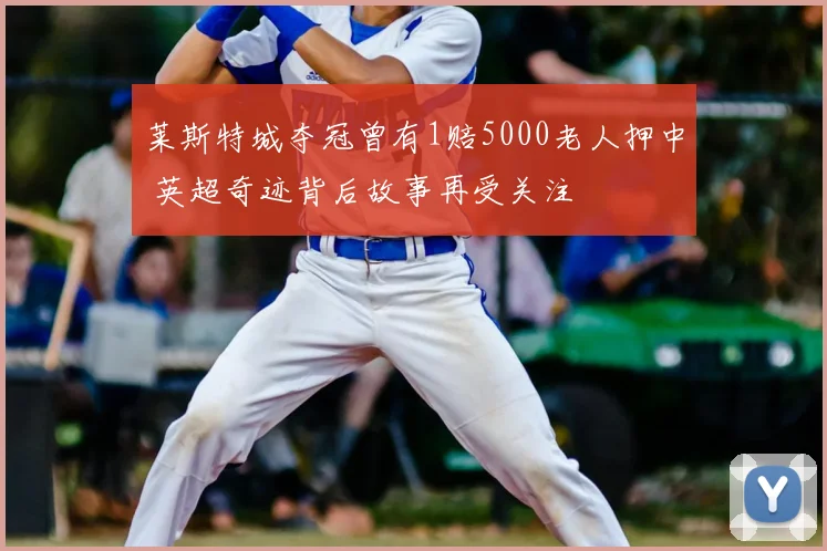 莱斯特城夺冠曾有1赔5000老人押中 英超奇迹背后故事再受关注