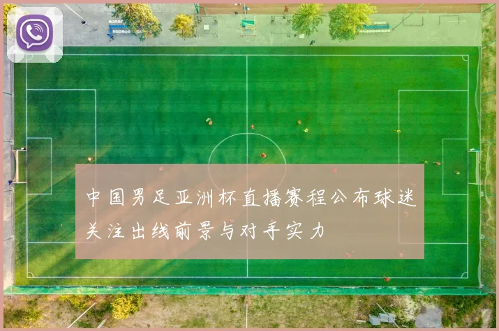 中国男足亚洲杯直播赛程公布球迷关注出线前景与对手实力