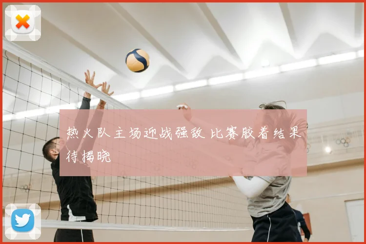 热火队主场迎战强敌 比赛胶着结果待揭晓