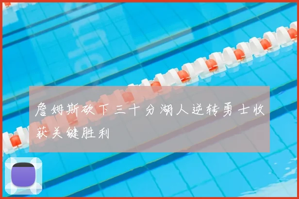 詹姆斯砍下三十分湖人逆转勇士收获关键胜利