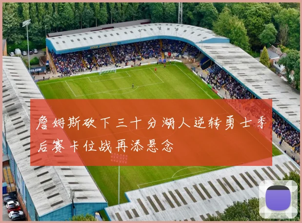 詹姆斯砍下三十分湖人逆转勇士季后赛卡位战再添悬念
