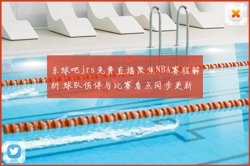 乐球吧jrs免费直播聚焦NBA赛程解析 球队伤停与比赛看点同步更新