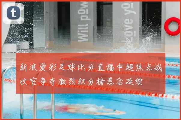 新浪爱彩足球比分直播中超焦点战收官争夺激烈积分榜悬念延续