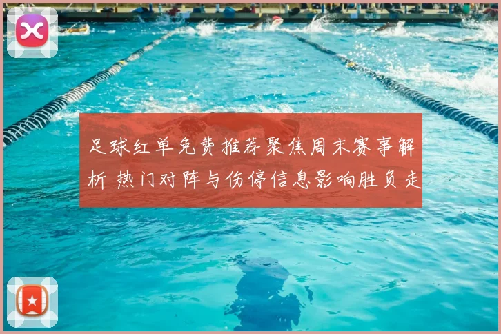 足球红单免费推荐聚焦周末赛事解析 热门对阵与伤停信息影响胜负走势
