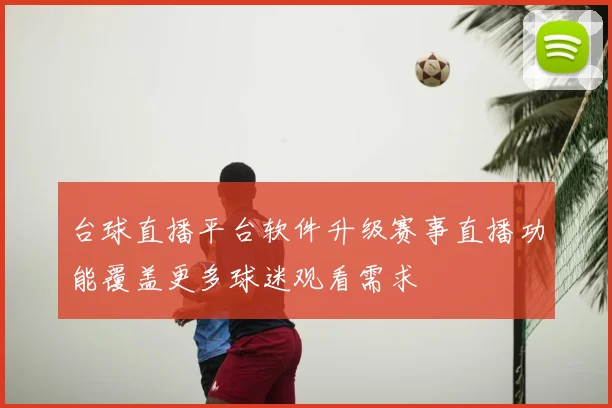 台球直播平台软件升级赛事直播功能覆盖更多球迷观看需求